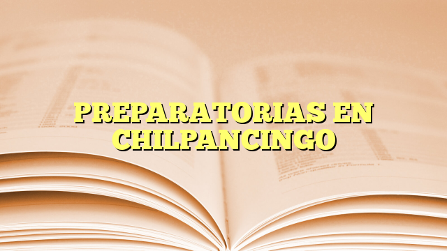 PREPARATORIAS EN CHILPANCINGO