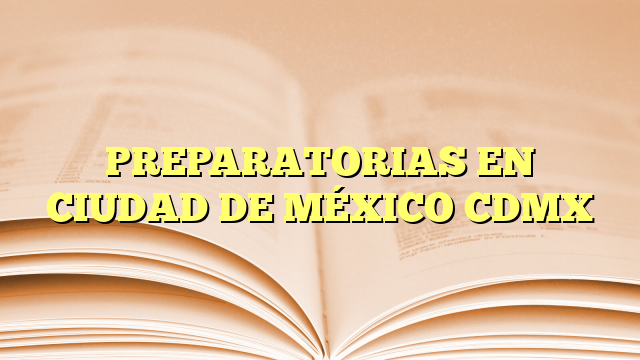 PREPARATORIAS EN CIUDAD DE MÉXICO CDMX