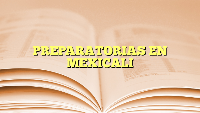 PREPARATORIAS EN MEXICALI